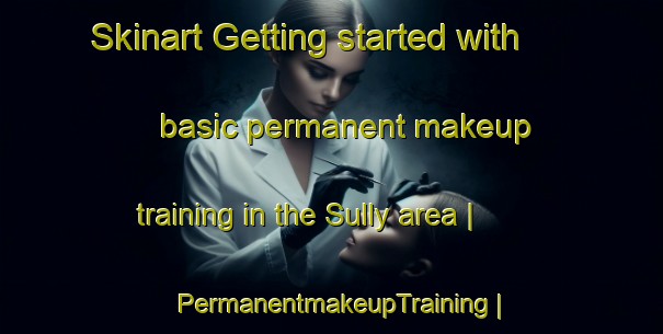 Skinart Getting started with basic permanent makeup training in the Sully area | PermanentmakeupTraining | PermanentmakeupClasses | SkinartTraining-United Kingdom